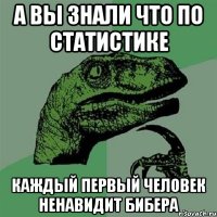 А вы знали что по статистике каждый первый человек ненавидит Бибера