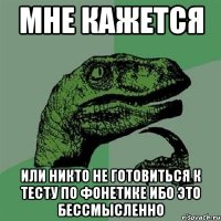 мне кажется или никто не готовиться к тесту по фонетике ибо это бессмысленно