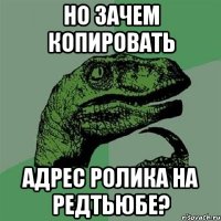 Но зачем копировать Адрес ролика на редтьюбе?