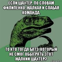 Если Шахтер, по словам Филипенко, жалкая и слабая команда, то кто тогда батэ, который не смог обыграть этот жалкий Шахтер?