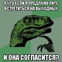 А что если я предложу Рите встретиться на выходных и она согласится?