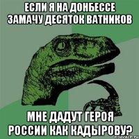 Если я на Донбессе замачу десяток ватников мне дадут героя России как Кадырову?