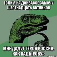 если я на донбассе замочу шестнадцать ватников мне дадут героя россии, как кадырову?