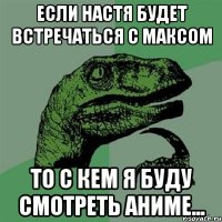 Если Настя будет встречаться с Максом То с кем я буду смотреть аниме...