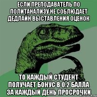 если преподаватель по политанализу не соблюдает дедлайн выставления оценок То каждый студент получает бонус в 0.2 балла за каждый день просрочки