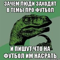 зачем люди заходят в темы про футбол и пишут,что на футбол им насрать