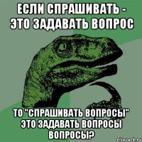 Если спрашивать - это задавать вопрос то "спрашивать вопросы" это задавать вопросы вопросы?