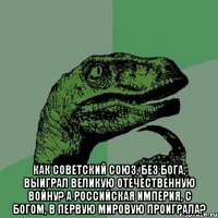  Как Советский Союз, без бога, выиграл Великую Отечественную Войну? А Российская Империя, с богом, в Первую мировую проиграла?