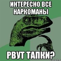 Интересно все наркоманы Рвут тапки?