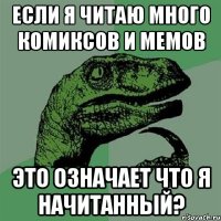 если я читаю много комиксов и мемов это означает что я начитанный?