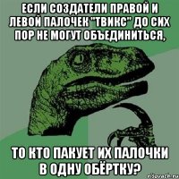 Если создатели правой и левой палочек "Твикс" до сих пор не могут объединиться, то кто пакует их палочки в одну обёртку?