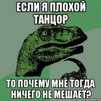 если я плохой танцор то почему мне тогда ничего не мешает?