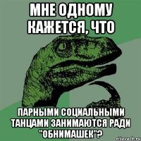 мне одному кажется, что парными социальными танцами занимаются ради "обнимашек"?