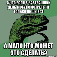 а что,если в завтрашний день могут смотреть не только лишь,все а мало кто может это сделать?