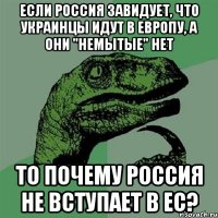 Если Россия завидует, что украинцы идут в европу, а они "немытые" нет То почему Россия не вступает в ЕС?