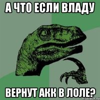 А что если Владу Вернут акк в лоле?