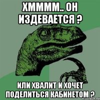 хмммм.. он издевается ? или хвалит и хочет поделиться кабинетом ?