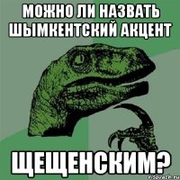 Можно ли назвать ШЫмкентский акцент щещенским?