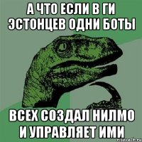 А что если в ги эстонцев одни боты всех создал Нилмо и управляет ими