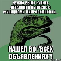 Нужно было купить летающий пылесос с функциями микроволновки... нашел во "Всех объявлениях"!