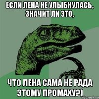 Если Лена не улыбнулась, Значит ли это, что Лена сама не рада этому промаху?)