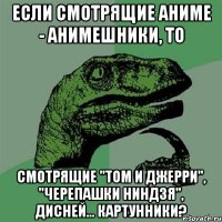 Если смотрящие аниме - анимешники, то смотрящие "Том и Джерри", "Черепашки ниндзя", Дисней... картунники?