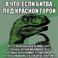 А что, если Битва под Красной Горой И есть изначальный Ур-Миф, а все остальные версии мономифа - всего лишь необходимые отражения использовавшихся в той битве понятий?