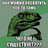 КАК МОЖНО ПОСВЯТИТЬ ЧТО-ТО ТОМУ ЧЕГО НЕ СУЩЕСТВУЕТ???