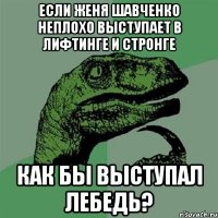 если женя шавченко неплохо выступает в лифтинге и стронге как бы выступал лебедь?