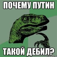 Почему путин Такой дебил?