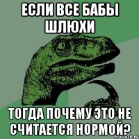 Если все бабы шлюхи Тогда почему это не считается нормой?