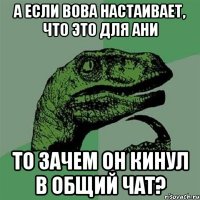 А если Вова настаивает, что это для Ани То зачем он кинул в общий чат?