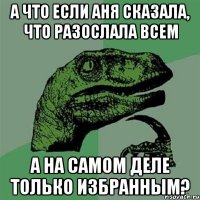 А что если Аня сказала, что разослала всем А на самом деле только избранным?