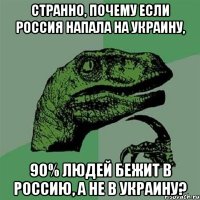 Странно, почему если Россия напала на Украину, 90% людей бежит в Россию, а не в Украину?