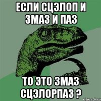 Если сцэлоп и змаз и паз То это Змаз Сцэлорпаз ?