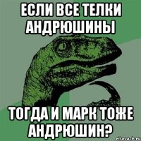 ЕСЛИ ВСЕ ТЕЛКИ АНДРЮШИНЫ ТОГДА И МАРК ТОЖЕ АНДРЮШИН?