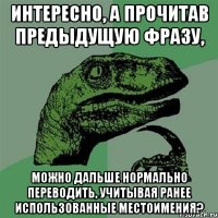 Интересно, а прочитав предыдущую фразу, можно дальше нормально переводить, учитывая ранее использованные местоимения?