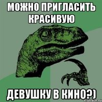 Можно пригласить красивую Девушку в кино?)