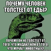 Почему человек толстеет от еды? Почему он не толстеет от того, что мудак? Или от того, что мучает животных?