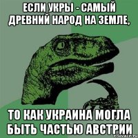 Если Укры - самый древний народ на Земле, то как Украина могла быть частью Австрии