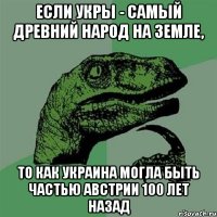 Если Укры - самый древний народ на Земле, то как Украина могла быть частью Австрии 100 лет назад