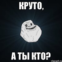 круто, а ты кто?