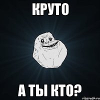 круто а ты кто?