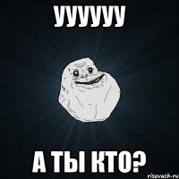 уууууу а ты кто?