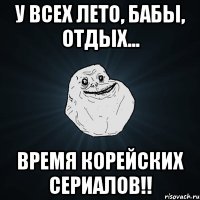 У всех лето, бабы, отдых... Время корейских сериалов!!