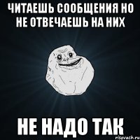 Читаешь сообщения Но не отвечаешь на них Не надо так