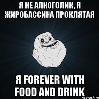 Я не алкоголик, я ЖИРОБАССИНА проклятая Я Forever with food and drink