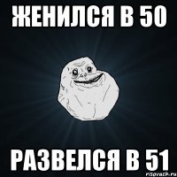 Женился в 50 Развелся в 51