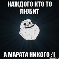 КАЖДОГО КТО ТО ЛЮБИТ А МАРАТА НИКОГО :'(