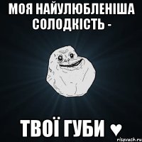 моя найулюбленіша солодкість - твої губи ♥